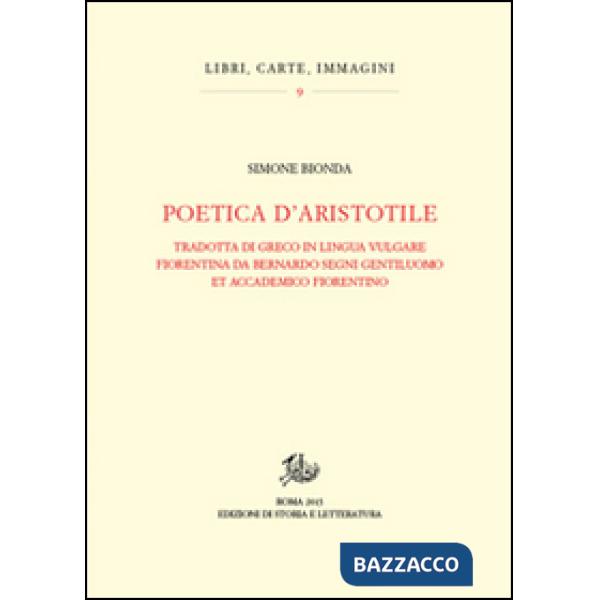 Poetica d'Aristotele. Tradotta di greco in lingua vulgar fiorentina da Bernardo Segni gentiluomo et accademico fiorentino