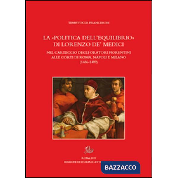 «politica dell'equilibrio» di Lorenzo De' Medici nel carteggio degli oratori fiorentini alle corti di Roma, Napoli e Milano (La)