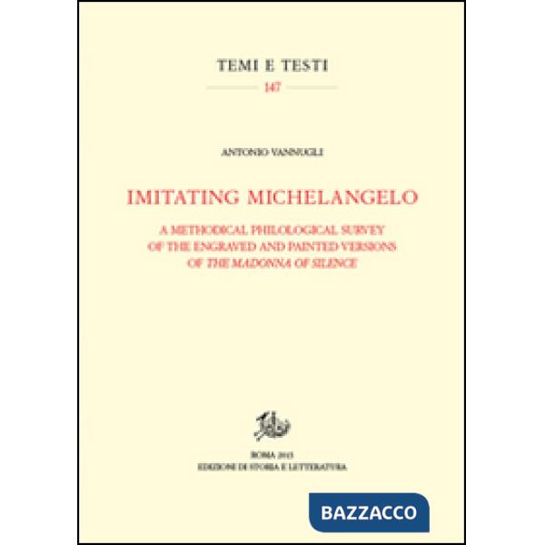 Imitating Michelangelo. A methodical philological survey of the engraved and painted versions of the Madonna of silence. Ediz. i