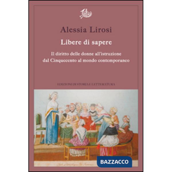 Libere di sapere. Il diritto delle donne all'istruzione dal Cinquecento al mondo contemporaneo