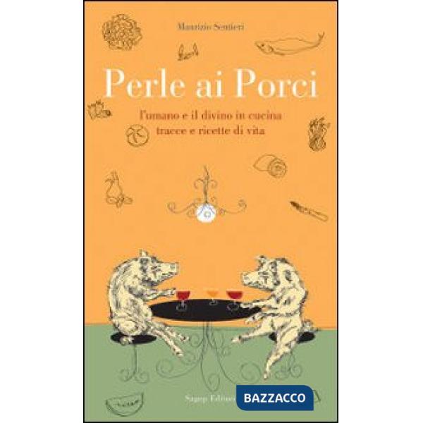 Perle ai porci. L'umano e il divino in cucina. Tracce e ricette di vita