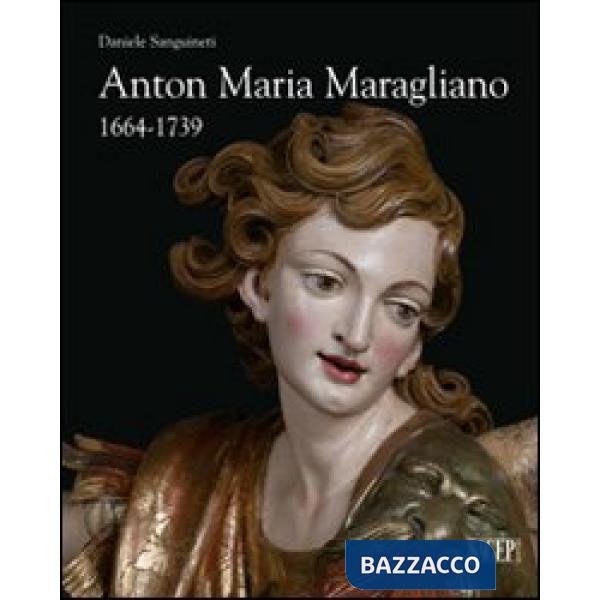 Anton Maria Maragliano 1664-1739. «Insignis sculptor Genue». Ediz. illustrata