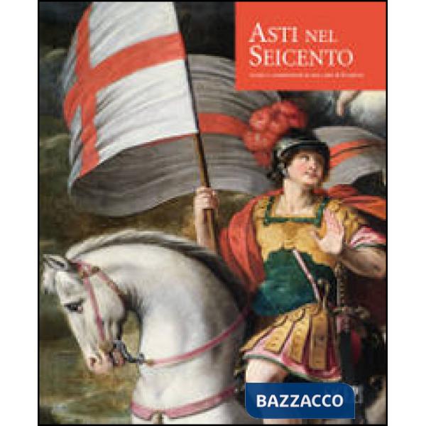 Asti nel Seicento. Artisti e committenti in una città di frontiera