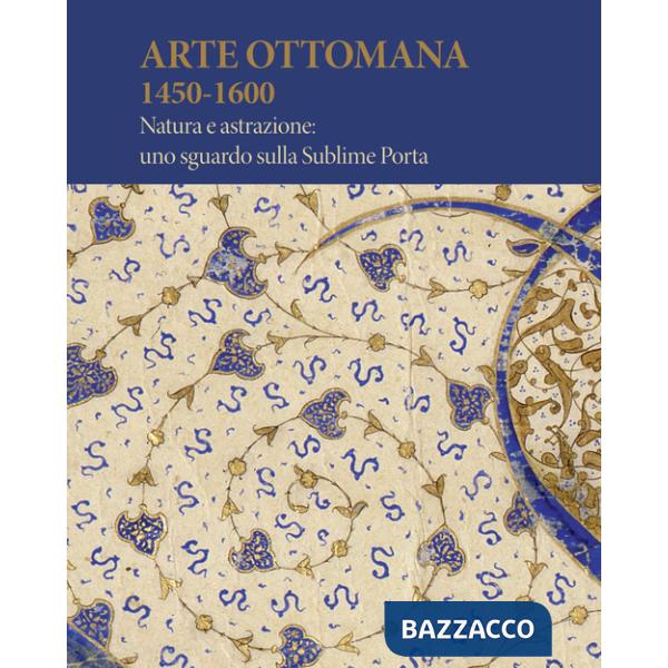 Arte Ottomana 1450-1600. Natura e astrazione: uno sguardo sulla Sublime Porta