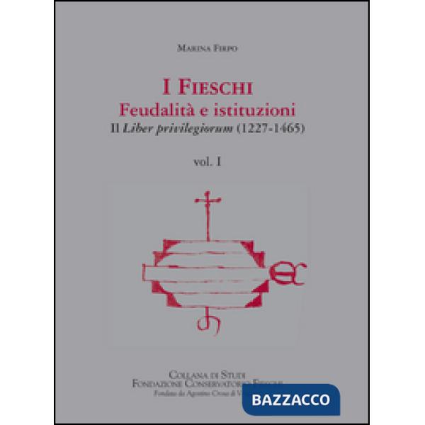 Fieschi. Feudalità e istituzioni. Il liber privilegiorum (1227-1465) (I). Vol. 1