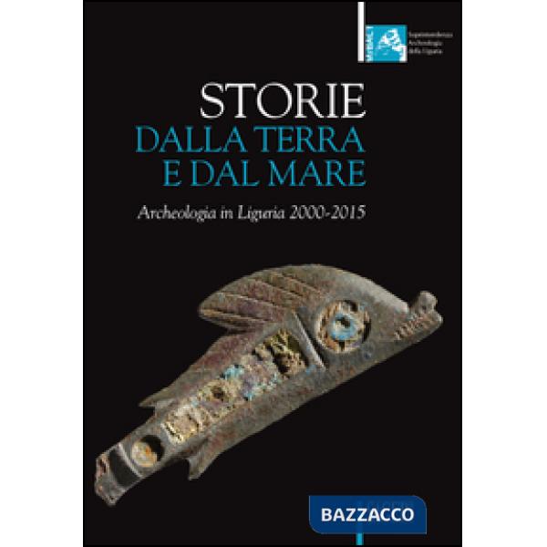 Storie dalla terra e dal mare. Archeologia in Liguria 2000-2015