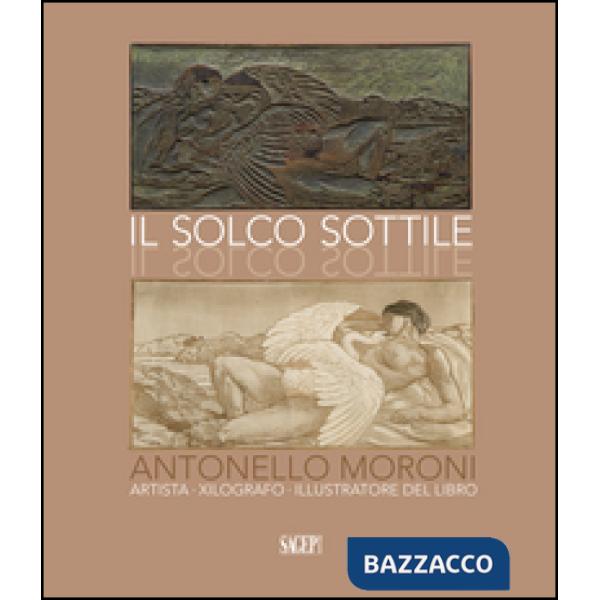 Solco sottile. Antonello Moroni, artista, xilografo, illustratore del libro (Il)