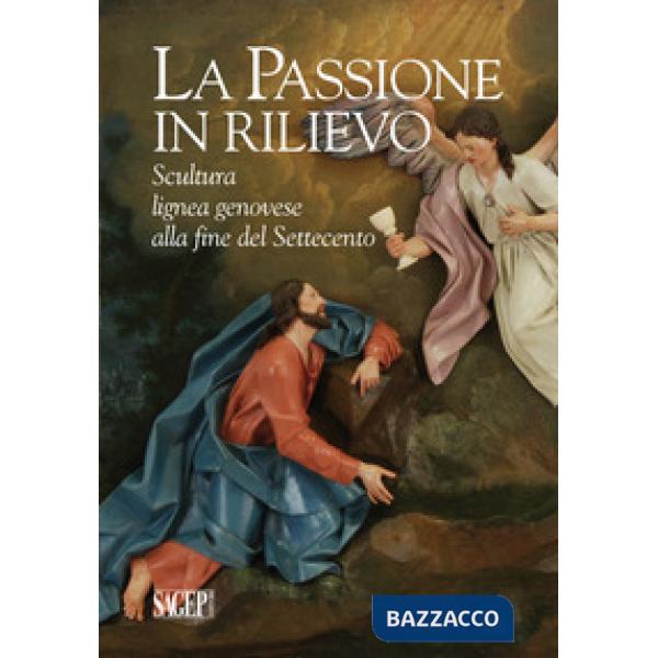 Passione in rilievo. Scultura lignea genovese alla fine del Settecento (La)