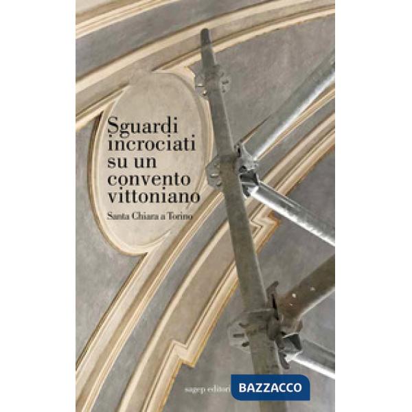 Sguardi incrociati su un convento vittoniano. Santa Chiara a Torino. Ediz. illus
