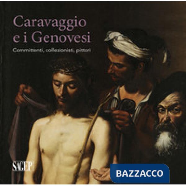 Caravaggio e i Genovesi. Committenti, collezionisti, pittori. Catalogo della mostra (Genova, 14 febbraio-24 giugno 2019). Ediz. 