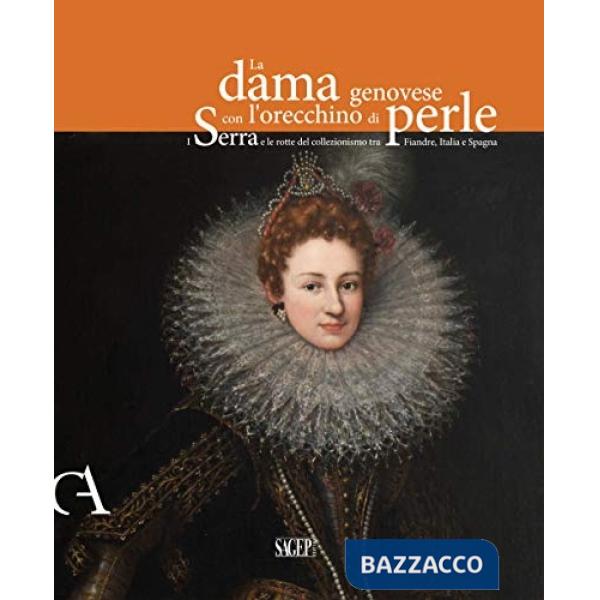 Dama genovese con l'orecchino di perle. I Serra e le rotte del collezionismo tra Fiandre, Italia e Spagna. Ediz. illustrata (La)