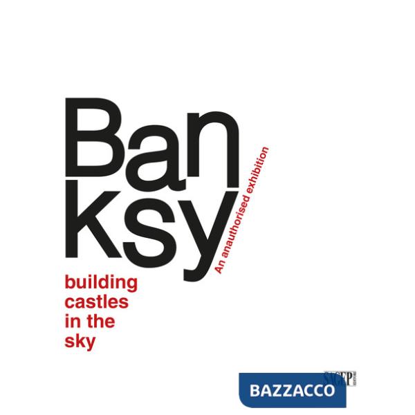Banksy. Building castles in the sky. An unauthorized exhibition. Ediz. italiana e inglese