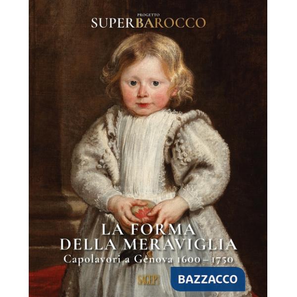 Forma della meraviglia. Capolavori a Genova (1600-1750). Progetto Superbarocco. Ediz. illustrata (La)