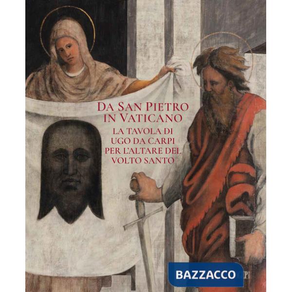 Da San Pietro in Vaticano. La tavola di Ugo da Carpi per l'altare del Volto Santo. Ediz. a colori