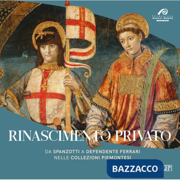 Rinascimento privato. Da Spanzotti a Defendente Ferrari nelle collezioni piemontesi. Ediz. illustrata