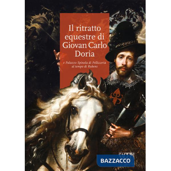 Ritratto equestre di Giovan Carlo Doria e Palazzo Spinola di Pellicceria al tempo di Rubens (Il)