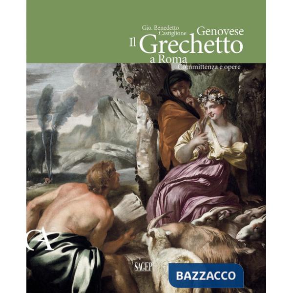 Gio. Benedetto Castiglione Genovese. Il Grechetto a Roma. Committenza e opere. Ediz. illustrata