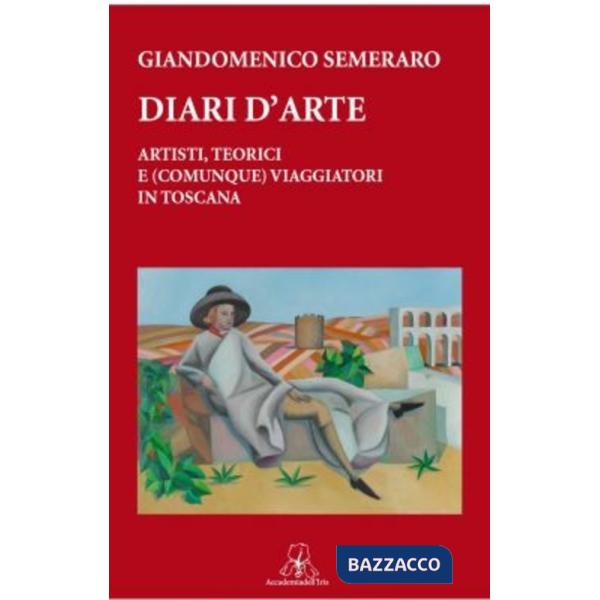 Diari d'arte. Artisti, teorici e (comunque). Viaggiatori in Toscana
