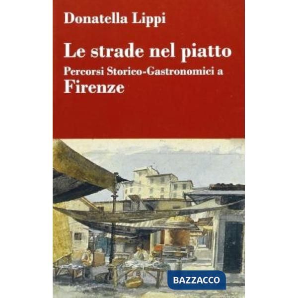 Strade nel piatto: percorsi storico-gastronomici a Firenze (Le)