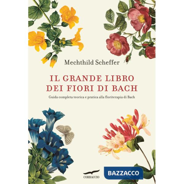 Grande libro dei fiori di Bach. Guida completa teorica e pratica alla floriterapia di Bach (Il)