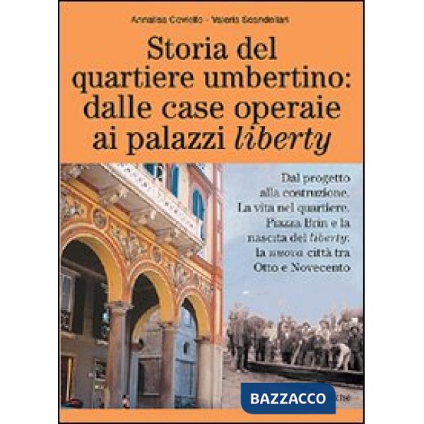 Storia del quartiere umbertino: dalle case operaie ai palazzi liberty. Dal progetto alla costruzione. La vita nel quartiere. Pia