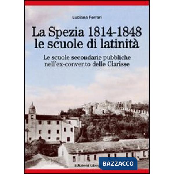 Spezia 1814-1848, le scuole di latinità. Le scuole secondarie pubbliche nell'ex-convento delle Clarisse (La)