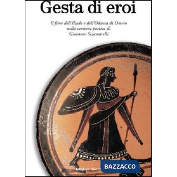 Gesta di eroi. Il fiore dell'Iliade e dell'Odissea di Omero nella versione poetica di Giovanni Sciamarelli