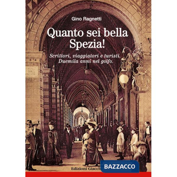 Quanto sei bella, Spezia! Scrittori, viaggiatori e turisti. Duemila anni nel golfo
