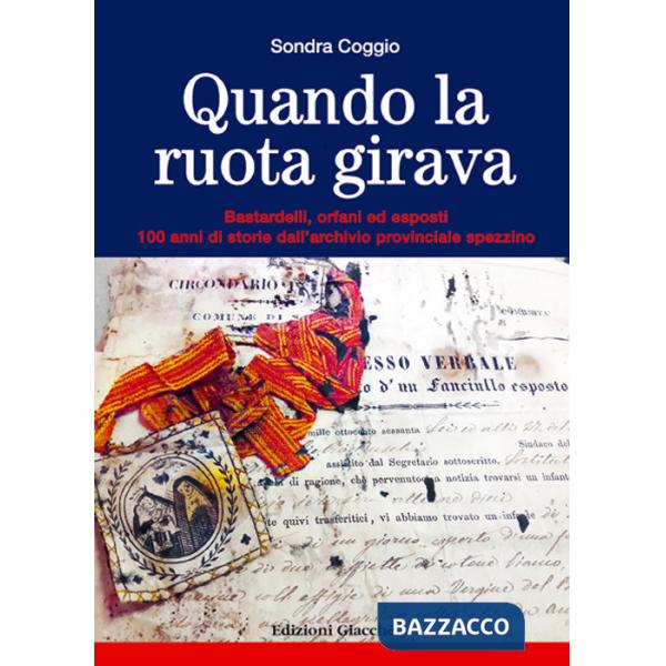 Quando la ruota girava. Bastardelli, orfani ed esposti. 100 anni di storie dall'archivio provinciale spezzino