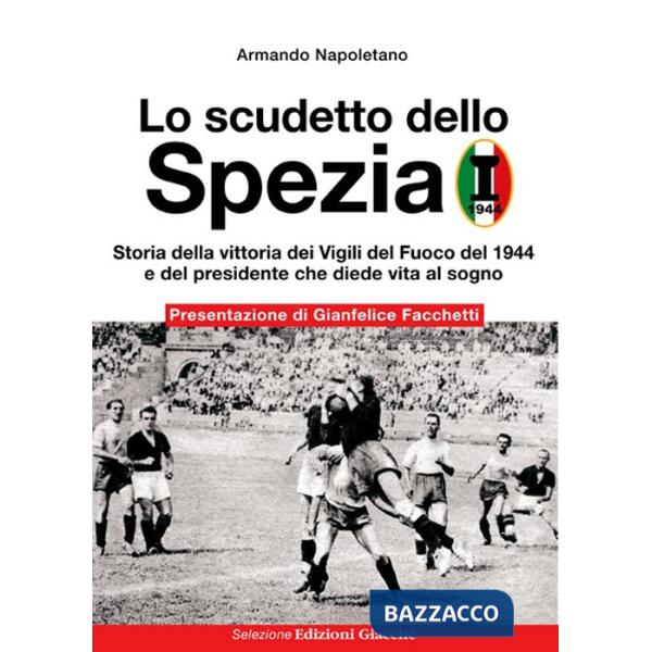 Scudetto dello Spezia. Storia della vittoria dei Vigili del Fuoco del 1944 e del presidente che diede vita al sogno (Lo)