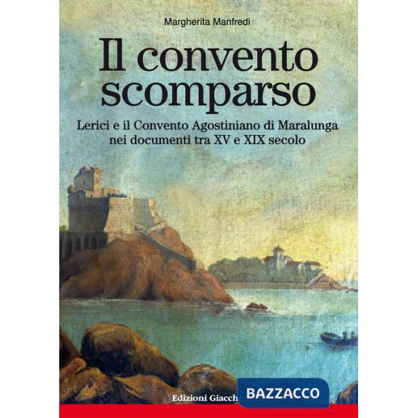 Convento scomparso. Lerici e il Convento Agostiniano di Maralunga nei documenti tra XV e XIX secolo (Il)