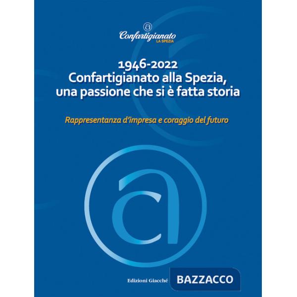1946-2022 Confartigianato alla Spezia, una passione che si è fatta storia. Rappresentanza d'impresa e coraggio del futuro