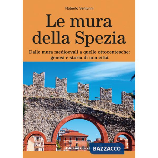 Mura della Spezia. Dalle mura medioevali a quelle ottocentesche: genesi e storia di una città (Le)