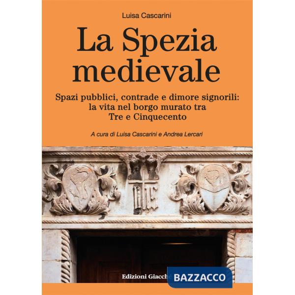 La Spezia medievale. Spazi pubblici, contrade e dimore signorili: la vita nel borgo murato tra Tre e Cinquecento