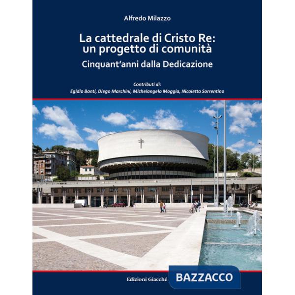 La cattedrale di Cristo Re: un progetto di comunità. Cinquant'anni dalla Dedicazione. Ediz. a colori