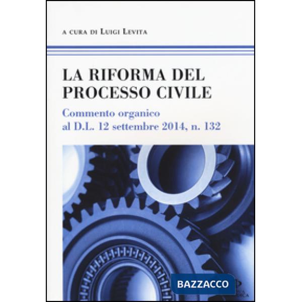 Riforma del processo civile. Commento organico al D.L. 12 settembre 2014, n. 132 (La)