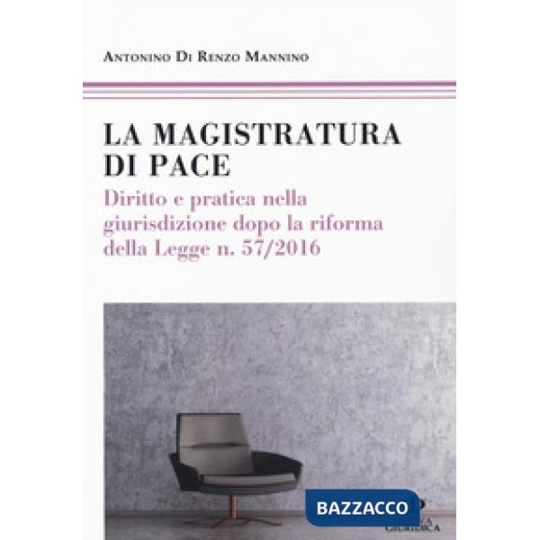 Magistratura di pace. Diritto e pratica nella giurisdizione dopo la riforma della Legge n. 57/2016 (La)