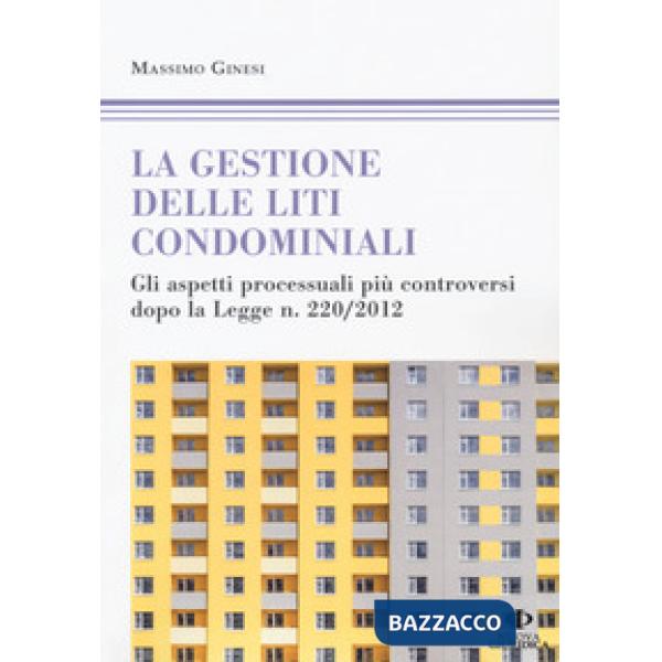 Gestioni delle liti condominiali. Gli aspetti processuali più controversi dopo la Legge n. 220/2012 (Le)
