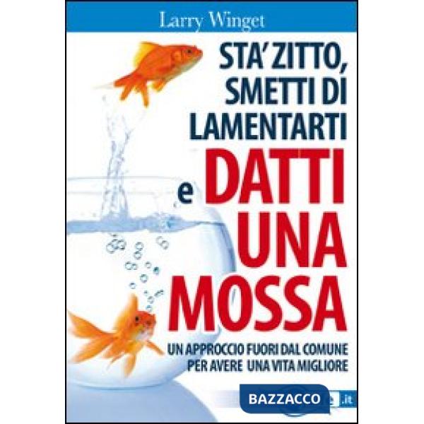 Sta' zitto, smettila di lamentarti e datti una mossa. Un approccio fuori dal comune per avere una vita migliore