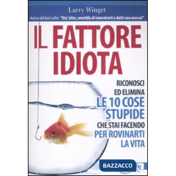 Fattore idiota. Riconosci ed elimina le 10 cose stupide che stai facendo per rov
