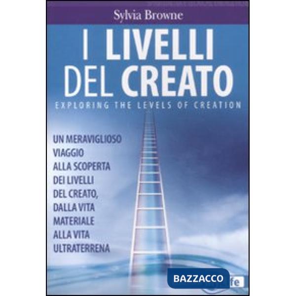 Livelli del creato. Un meraviglioso viaggio alla scoperta dei livelli del creato, dalla vita materiale alla vita ultraterrena (I