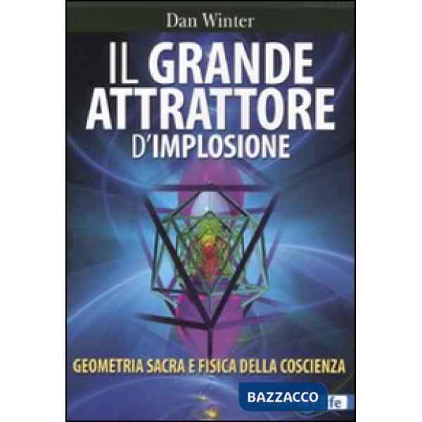 Grande attrattore d'implosione. Geometria sacra e fisica della coscienza (Il)