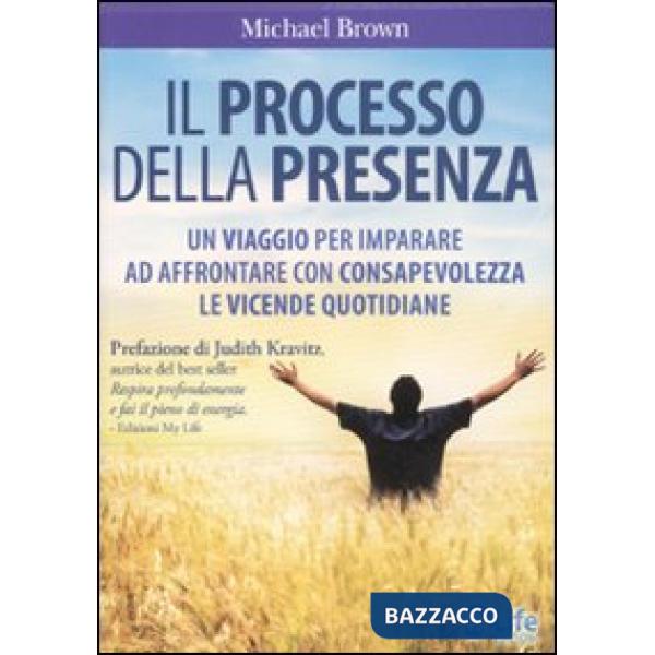 Processo della presenza. Un viaggio per imparare ad affrontare con consapevolezza le vicende quotidiane (Il)