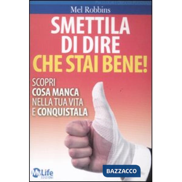 Smettila di dire che stai bene! Scopri cosa manca nella tua vita e conquistala