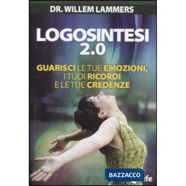 Logosintesi 2.0. Guarisci le tue emozioni, i tuoi ricordi e le tue credenze