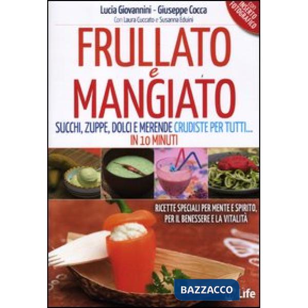 Frullato e mangiato. Succhi, zuppe, dolci e merende crudiste per tutti... in 10 