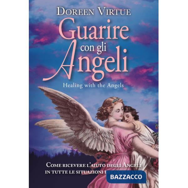Guarire con gli angeli. Come ricevere l'aiuto degli angeli in tutte le situazioni della tua vita