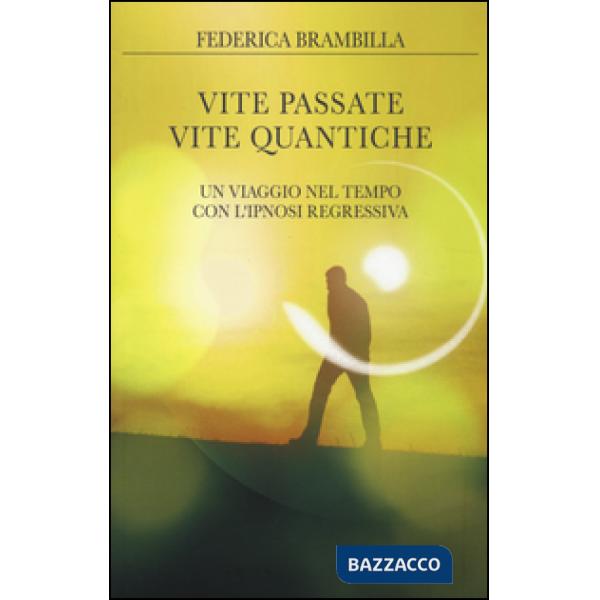 Vite passate, vite quantiche. Un viaggio nel tempo con l'ipnosi regressiva