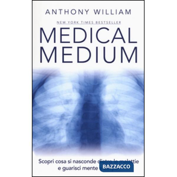 Medical medium. Scopri cosa si nasconde dietro le malattie e guarisci mente e corpo