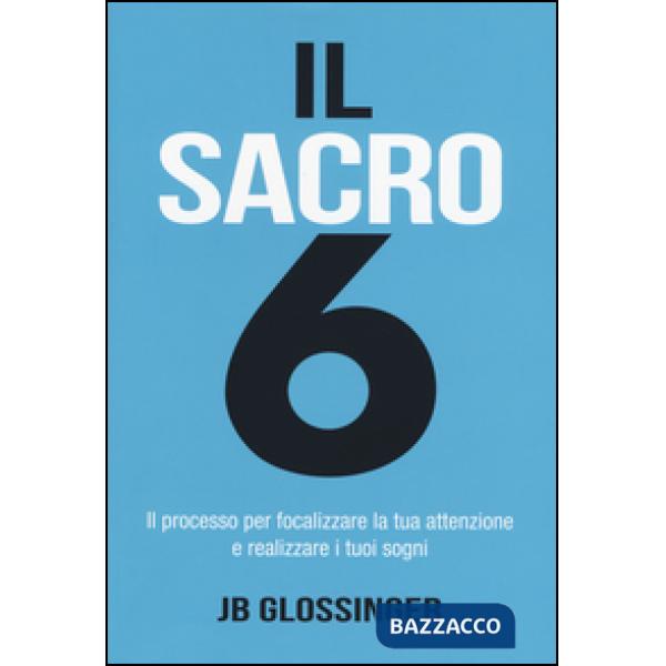 Sacro 6. Il processo per focalizzare la tua attenzione e realizzare i tuoi sogni